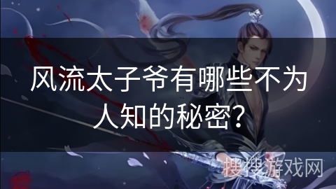风流太子爷有哪些不为人知的秘密？