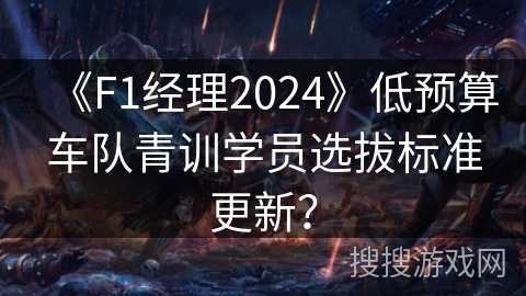 《F1经理2024》低预算车队青训学员选拔标准更新？