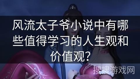 风流太子爷小说中有哪些值得学习的人生观和价值观？