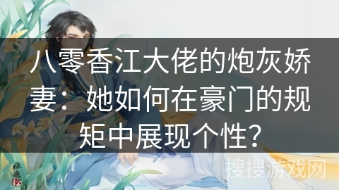 八零香江大佬的炮灰娇妻：她如何在豪门的规矩中展现个性？