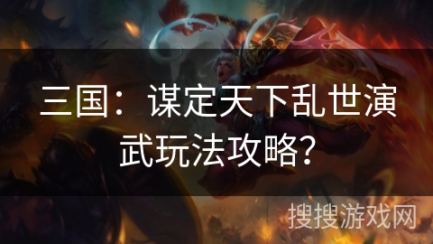 三国：谋定天下乱世演武玩法攻略？