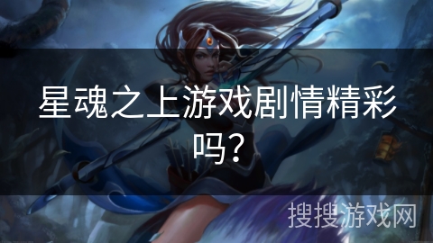 星魂之上游戏剧情精彩吗？