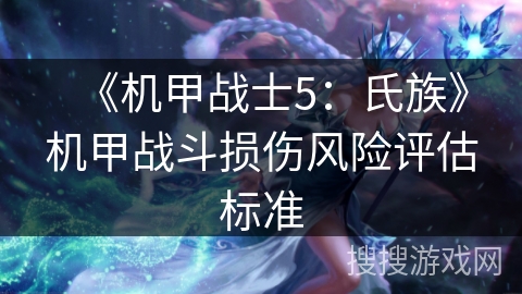 《机甲战士5:氏族》机甲战斗损伤风险评估标准 《机甲战士5:氏族》机甲战斗损伤风险评估标准