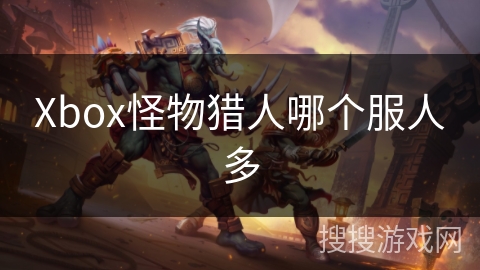 Xbox怪物猎人哪个服人多