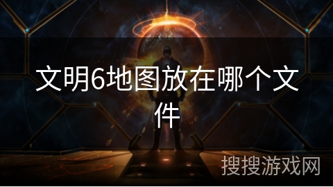 文明6地图放在哪个文件