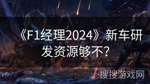 《F1经理2024》新车研发资源够不？