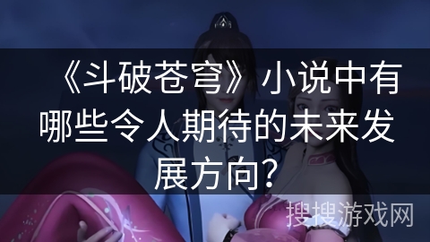 《斗破苍穹》小说中有哪些令人期待的未来发展方向？