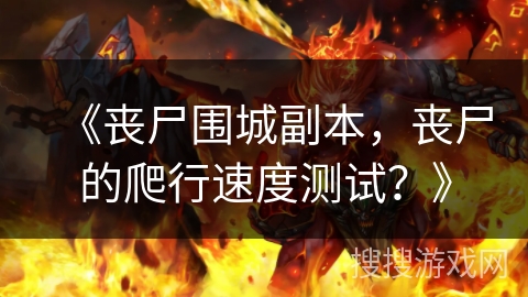《丧尸围城副本,丧尸的爬行速度测试?》 《丧尸围城副本,丧尸的爬行速度测试?》