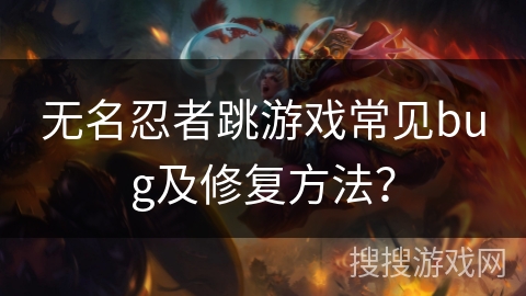 无名忍者跳游戏常见bug及修复方法? 无名忍者跳游戏常见bug及修复方法?