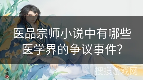 医品宗师小说中有哪些医学界的争议事件？