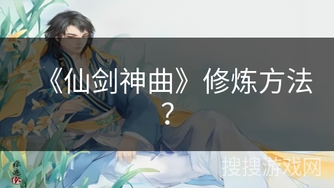 《仙剑神曲》修炼方法？
