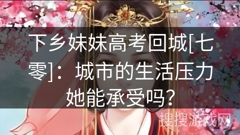 下乡妹妹高考回城[七零]：城市的生活压力她能承受吗？