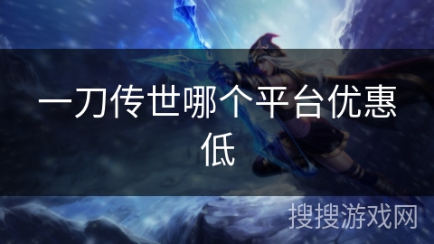 一刀传世哪个平台优惠低