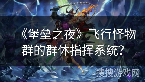 《堡垒之夜》飞行怪物群的群体指挥系统? 《堡垒之夜》飞行怪物群的群体指挥系统?