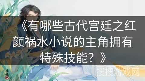 《有哪些古代宫廷之红颜祸水小说的主角拥有特殊技能？》