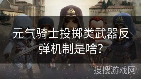 元气骑士投掷类武器反弹机制是啥？