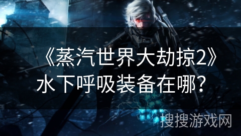 《蒸汽世界大劫掠2》水下呼吸装备在哪？