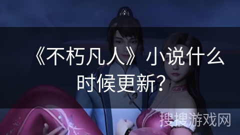 《不朽凡人》小说什么时候更新？