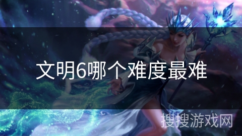 文明6哪个难度最难