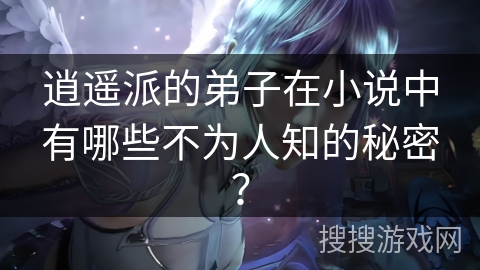 逍遥派的弟子在小说中有哪些不为人知的秘密？