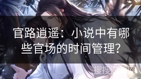 官路逍遥：小说中有哪些官场的时间管理？