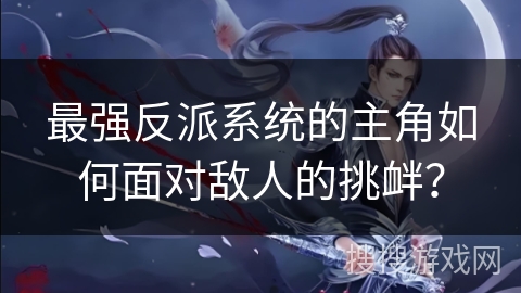 最强反派系统的主角如何面对敌人的挑衅？