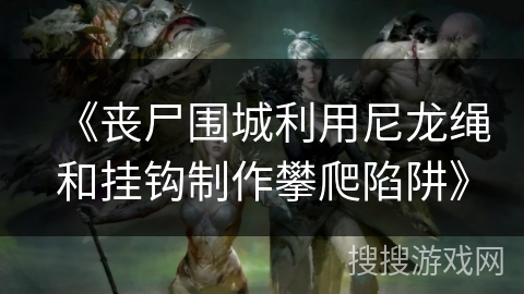 《丧尸围城利用尼龙绳和挂钩制作攀爬陷阱》 《丧尸围城利用尼龙绳和挂钩制作攀爬陷阱》