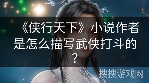 《侠行天下》小说作者是怎么描写武侠打斗的？