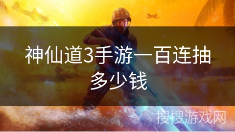 神仙道3手游一百连抽多少钱