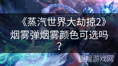 《蒸汽世界大劫掠2》烟雾弹烟雾颜色可选吗? 《蒸汽世界大劫掠2》烟雾弹烟雾颜色可选吗?