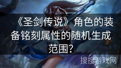 《圣剑传说》角色的装备铭刻属性的随机生成范围？