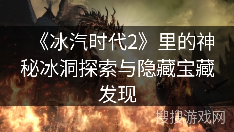 《冰汽时代2》里的神秘冰洞探索与隐藏宝藏发现