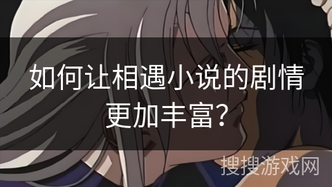 如何让相遇小说的剧情更加丰富？