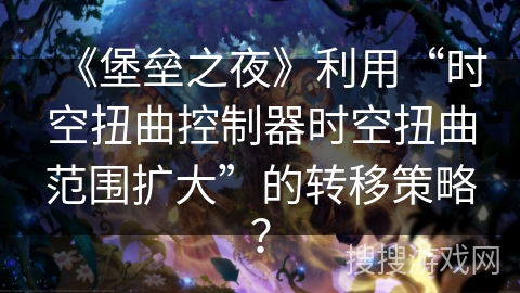《堡垒之夜》利用“时空扭曲控制器时空扭曲范围扩大”的转移策略？