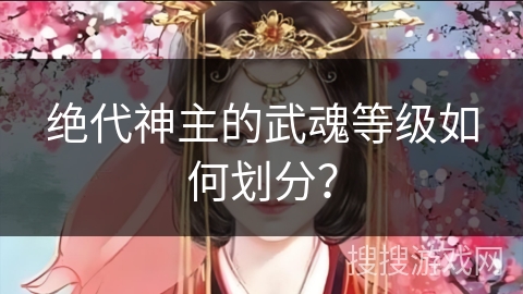 绝代神主的武魂等级如何划分？