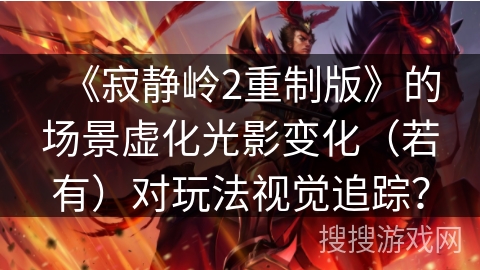 《寂静岭2重制版》的场景虚化光影变化（若有）对玩法视觉追踪？