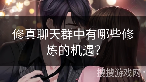 修真聊天群中有哪些修炼的机遇？