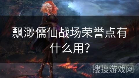 飘渺儒仙战场荣誉点有什么用? 飘渺儒仙战场荣誉点有什么用?