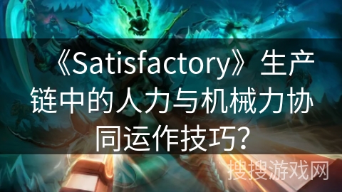 《Satisfactory》生产链中的人力与机械力协同运作技巧？