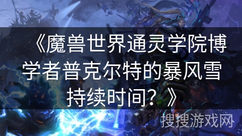 《魔兽世界通灵学院博学者普克尔特的暴风雪持续时间？》