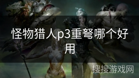 怪物猎人p3重弩哪个好用