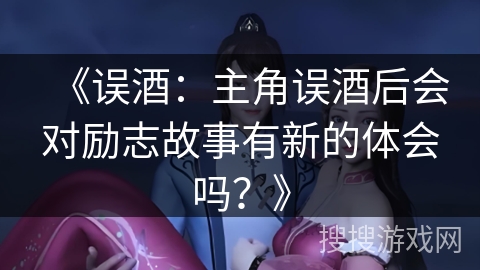 《误酒：主角误酒后会对励志故事有新的体会吗？》