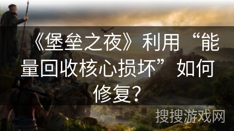 《堡垒之夜》利用“能量回收核心损坏”如何修复？