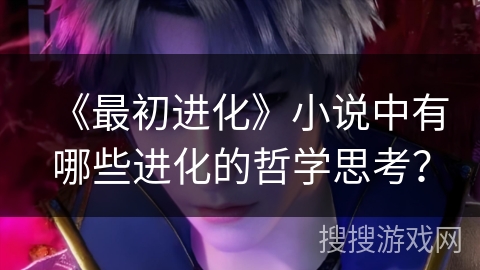 《最初进化》小说中有哪些进化的哲学思考？