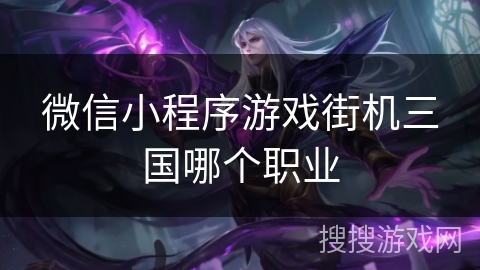 微信小程序游戏街机三国哪个职业