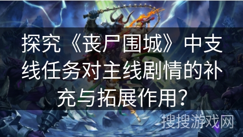 探究《丧尸围城》中支线任务对主线剧情的补充与拓展作用？
