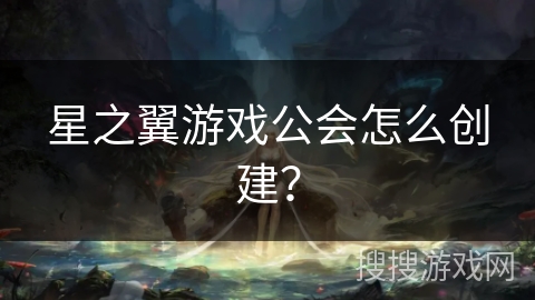 星之翼游戏公会怎么创建？