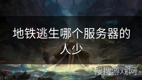 地铁逃生哪个服务器的人少