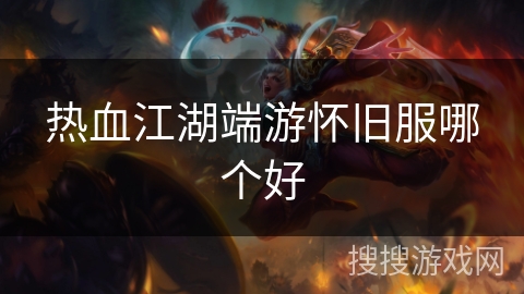 热血江湖端游怀旧服哪个好 热血江湖端游怀旧服哪个好
