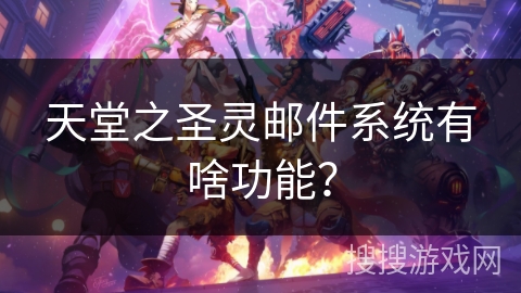 天堂之圣灵邮件系统有啥功能？